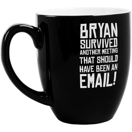 Custom Black Ceramic Bistro Mug Laser Engraved With Bryan Survived Another Meeting That Should Have Been An Email Text