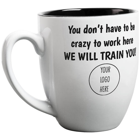 Custom White Ceramic Bistro Mug Engraved With You Don’t Have To Be Crazy To Work Here We Will Train You And Customizable Logo