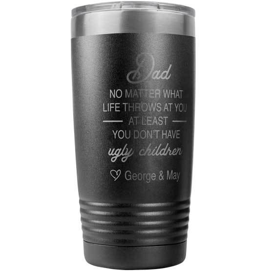 Custom Black Stainless Steel Coffee Tumbler Laser Engraved With Funny At Least You Don’t Have Ugly Children Message For Dad